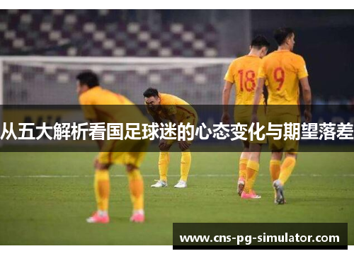 从五大解析看国足球迷的心态变化与期望落差 从五大解析看国足球迷的心态变化与期望落差