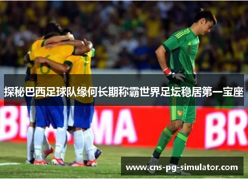探秘巴西足球队缘何长期称霸世界足坛稳居第一宝座 探秘巴西足球队缘何长期称霸世界足坛稳居第一宝座