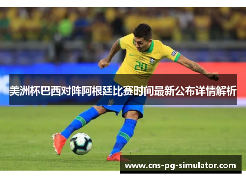 美洲杯巴西对阵阿根廷比赛时间最新公布详情解析