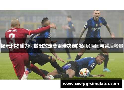 揭示利物浦为何做出放走莫雷诺决定的深层原因与背后考量