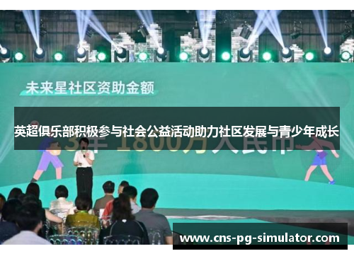 英超俱乐部积极参与社会公益活动助力社区发展与青少年成长