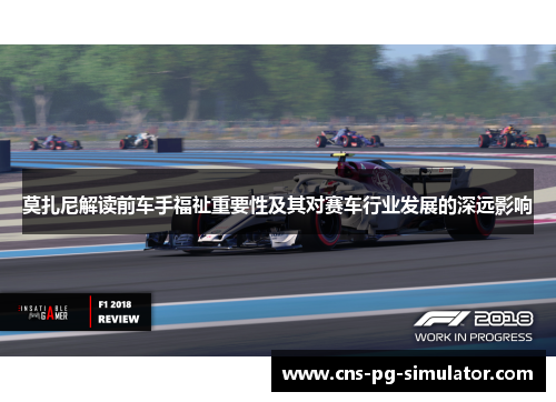 莫扎尼解读前车手福祉重要性及其对赛车行业发展的深远影响 莫扎尼解读前车手福祉重要性及其对赛车行业发展的深远影响