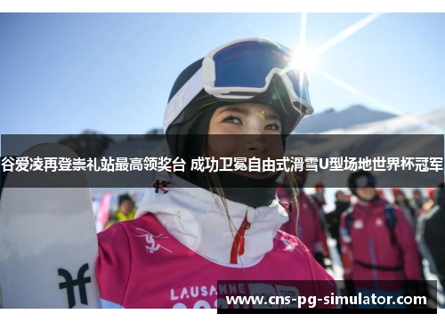 谷爱凌再登崇礼站最高领奖台 成功卫冕自由式滑雪U型场地世界杯冠军