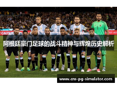 阿根廷豪门足球的战斗精神与辉煌历史解析