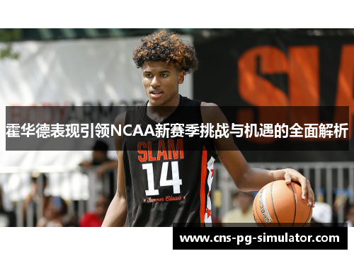 霍华德表现引领NCAA新赛季挑战与机遇的全面解析 霍华德表现引领NCAA新赛季挑战与机遇的全面解析