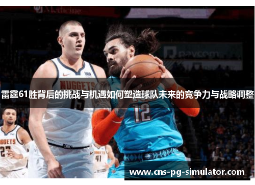 雷霆61胜背后的挑战与机遇如何塑造球队未来的竞争力与战略调整