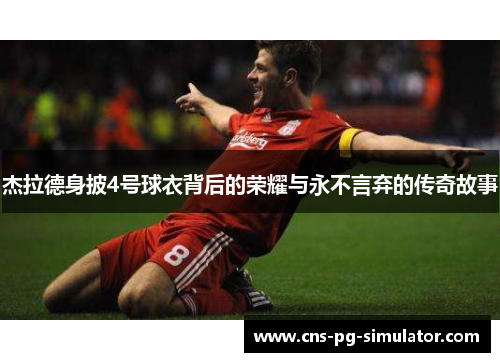 杰拉德身披4号球衣背后的荣耀与永不言弃的传奇故事 杰拉德身披4号球衣背后的荣耀与永不言弃的传奇故事
