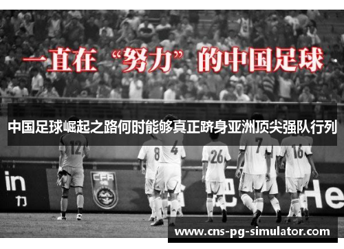 中国足球崛起之路何时能够真正跻身亚洲顶尖强队行列 中国足球崛起之路何时能够真正跻身亚洲顶尖强队行列