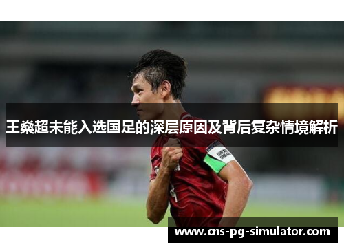 王燊超未能入选国足的深层原因及背后复杂情境解析 王燊超未能入选国足的深层原因及背后复杂情境解析