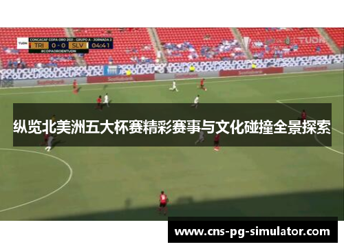 纵览北美洲五大杯赛精彩赛事与文化碰撞全景探索 纵览北美洲五大杯赛精彩赛事与文化碰撞全景探索