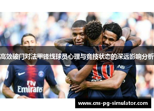 高效破门对法甲锋线球员心理与竞技状态的深远影响分析 高效破门对法甲锋线球员心理与竞技状态的深远影响分析