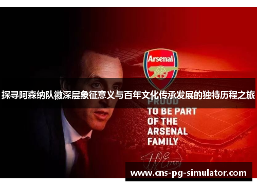 探寻阿森纳队徽深层象征意义与百年文化传承发展的独特历程之旅 探寻阿森纳队徽深层象征意义与百年文化传承发展的独特历程之旅