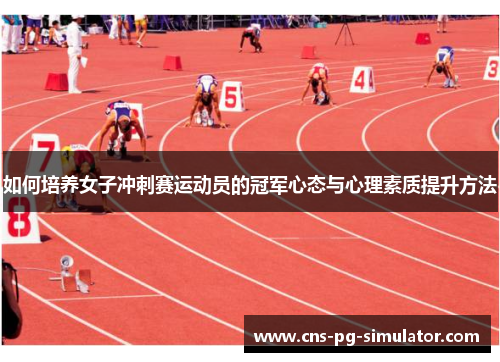 如何培养女子冲刺赛运动员的冠军心态与心理素质提升方法