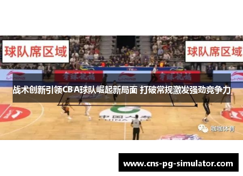 战术创新引领CBA球队崛起新局面 打破常规激发强劲竞争力