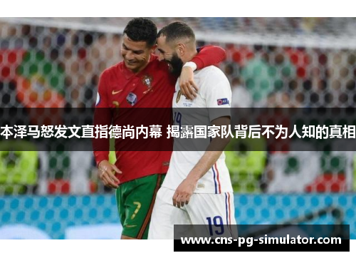 本泽马怒发文直指德尚内幕 揭露国家队背后不为人知的真相