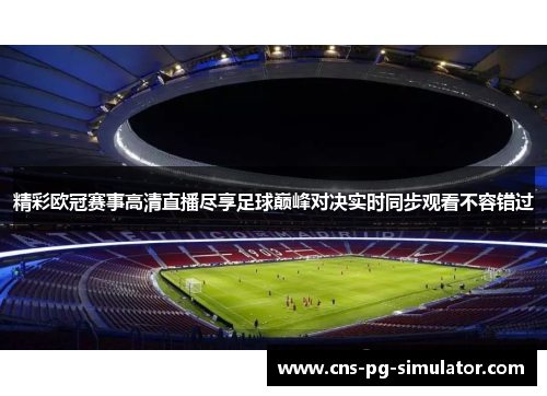 精彩欧冠赛事高清直播尽享足球巅峰对决实时同步观看不容错过