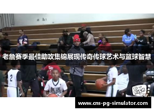 老詹赛季最佳助攻集锦展现传奇传球艺术与篮球智慧