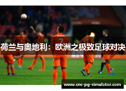 荷兰与奥地利：欧洲之极致足球对决