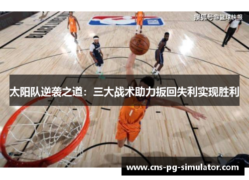 太阳队逆袭之道:三大战术助力扳回失利实现胜利 太阳队逆袭之道:三大战术助力扳回失利实现胜利