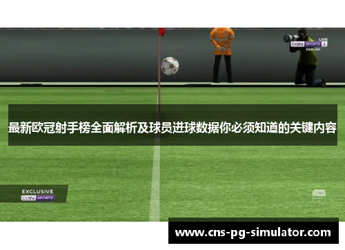 最新欧冠射手榜全面解析及球员进球数据你必须知道的关键内容