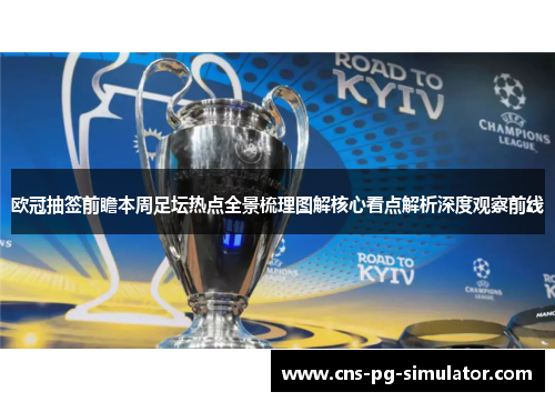 欧冠抽签前瞻本周足坛热点全景梳理图解核心看点解析深度观察前线 欧冠抽签前瞻本周足坛热点全景梳理图解核心看点解析深度观察前线