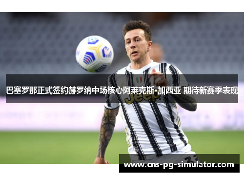 巴塞罗那正式签约赫罗纳中场核心阿莱克斯·加西亚 期待新赛季表现 巴塞罗那正式签约赫罗纳中场核心阿莱克斯·加西亚 期待新赛季表现