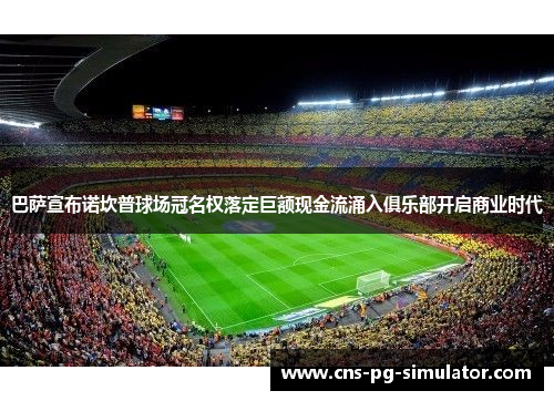 巴萨宣布诺坎普球场冠名权落定巨额现金流涌入俱乐部开启商业时代 巴萨宣布诺坎普球场冠名权落定巨额现金流涌入俱乐部开启商业时代