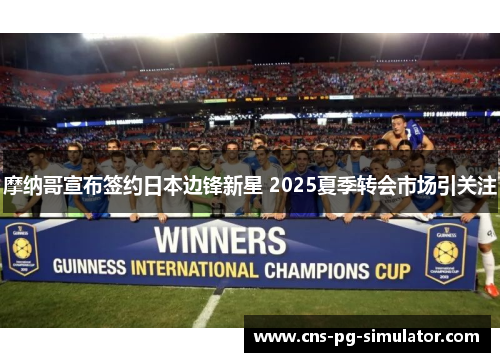 摩纳哥宣布签约日本边锋新星 2025夏季转会市场引关注 摩纳哥宣布签约日本边锋新星 2025夏季转会市场引关注