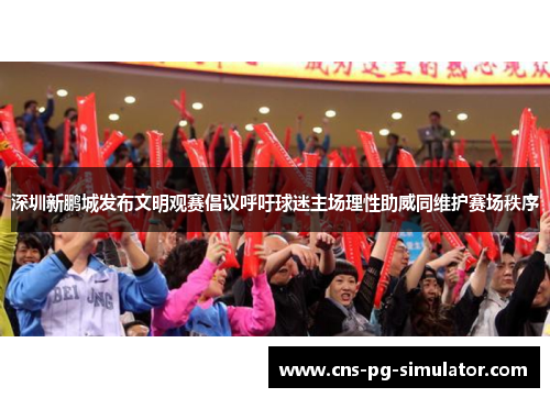 深圳新鹏城发布文明观赛倡议呼吁球迷主场理性助威同维护赛场秩序