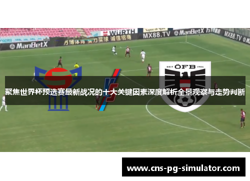 聚焦世界杯预选赛最新战况的十大关键因素深度解析全景观察与走势判断 聚焦世界杯预选赛最新战况的十大关键因素深度解析全景观察与走势判断