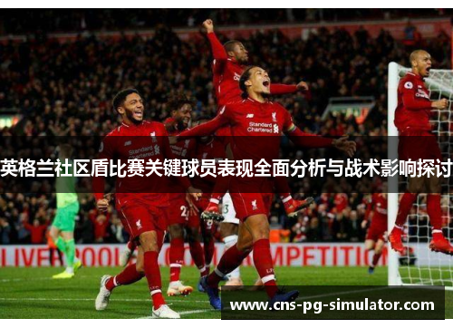 英格兰社区盾比赛关键球员表现全面分析与战术影响探讨 英格兰社区盾比赛关键球员表现全面分析与战术影响探讨