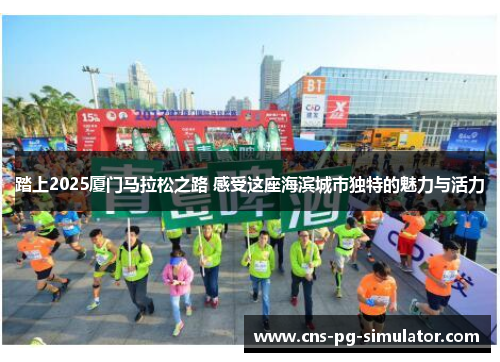 踏上2025厦门马拉松之路 感受这座海滨城市独特的魅力与活力
