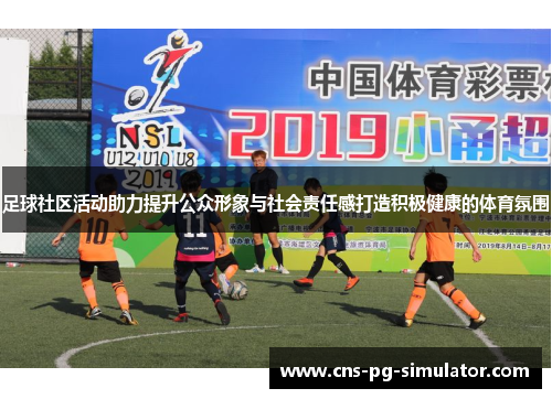 足球社区活动助力提升公众形象与社会责任感打造积极健康的体育氛围