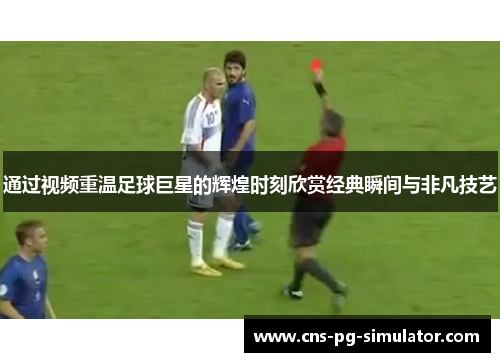 通过视频重温足球巨星的辉煌时刻欣赏经典瞬间与非凡技艺