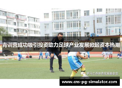 青训营成功吸引投资助力足球产业发展掀起资本热潮