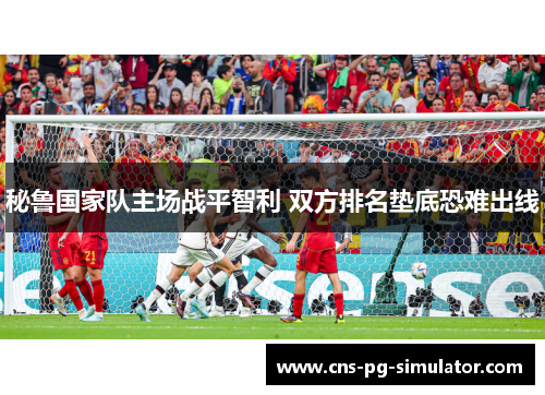 秘鲁国家队主场战平智利 双方排名垫底恐难出线