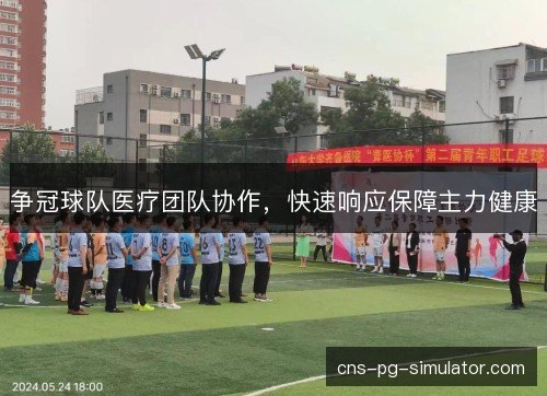 争冠球队医疗团队协作,快速响应保障主力健康 争冠球队医疗团队协作,快速响应保障主力健康