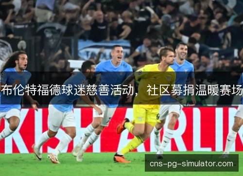 布伦特福德球迷慈善活动，社区募捐温暖赛场